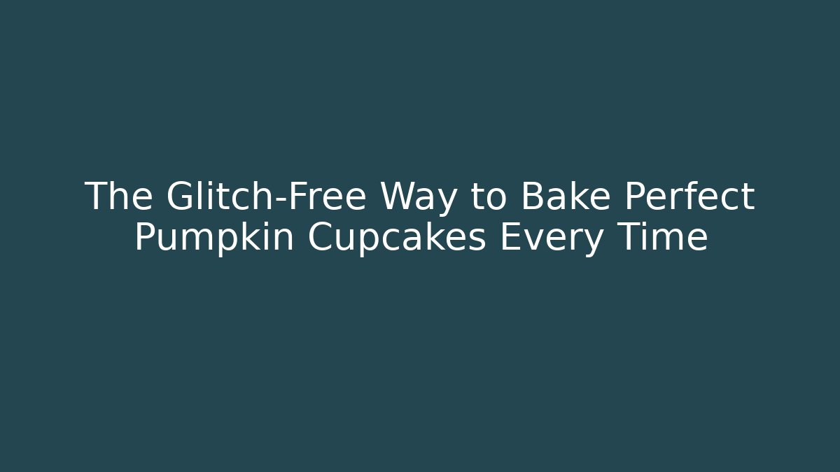 The Glitch-Free Way to Bake Perfect Pumpkin Cupcakes Every Time