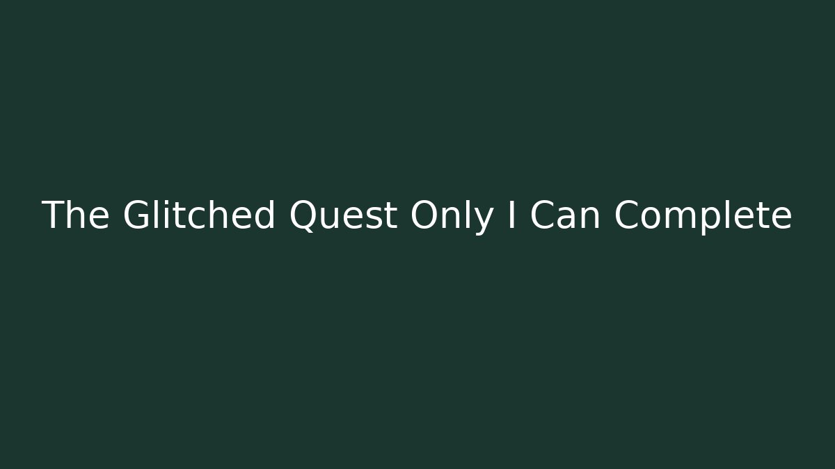 The Glitched Quest Only I Can Complete