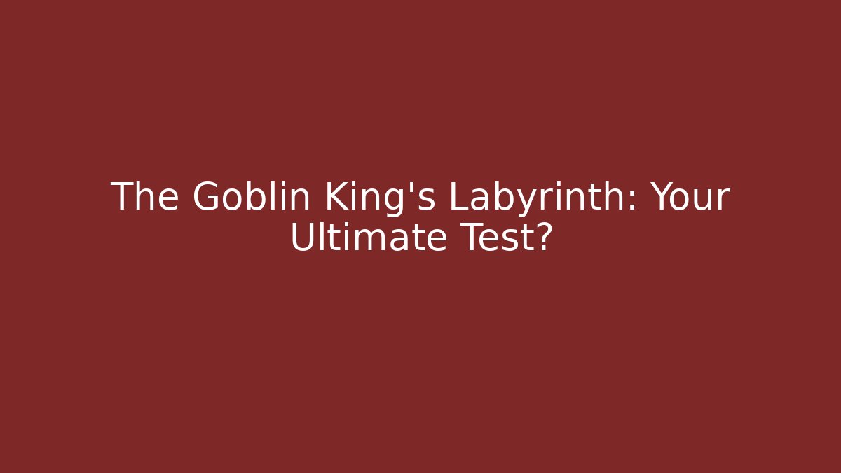 The Goblin King's Labyrinth: Your Ultimate Test?