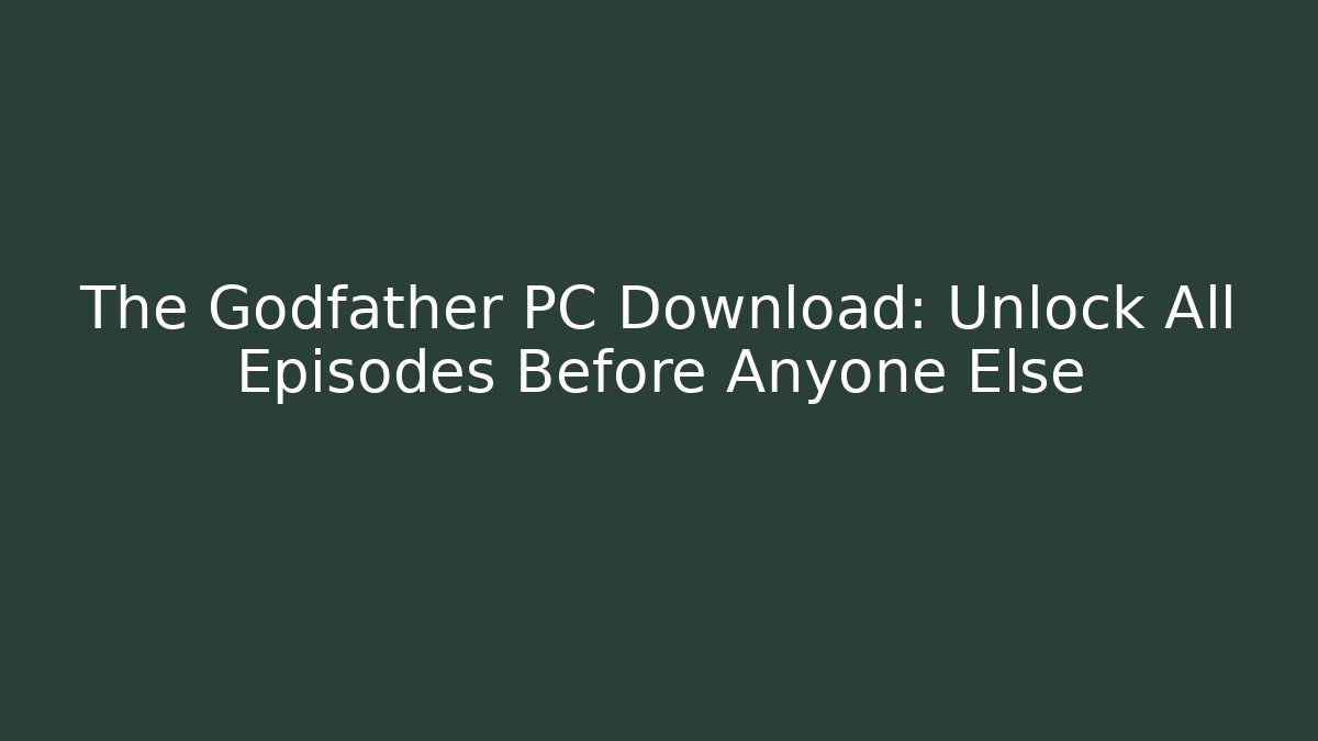 The Godfather PC Download: Unlock All Episodes Before Anyone Else