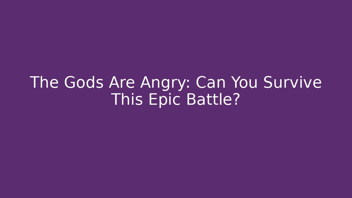 The Gods Are Angry: Can You Survive This Epic Battle?