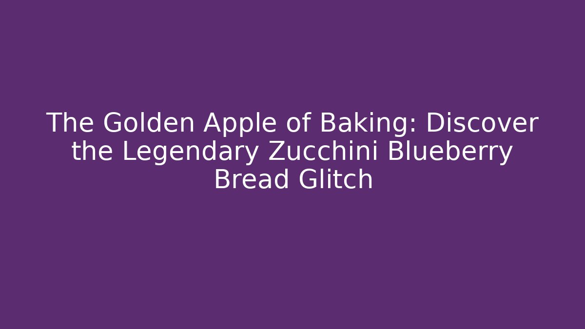 The Golden Apple of Baking: Discover the Legendary Zucchini Blueberry Bread Glitch