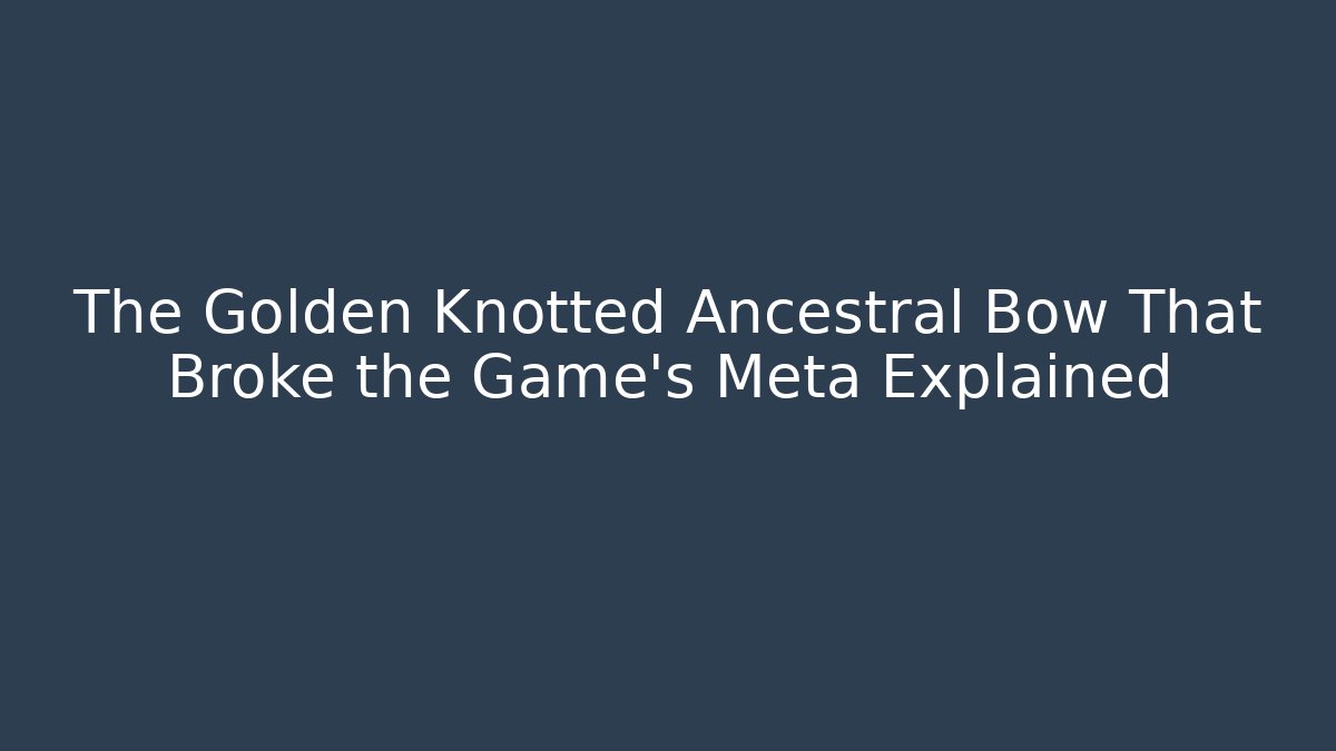 The Golden Knotted Ancestral Bow That Broke the Game’s Meta Explained