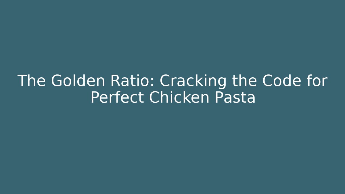 The Golden Ratio: Cracking the Code for Perfect Chicken Pasta