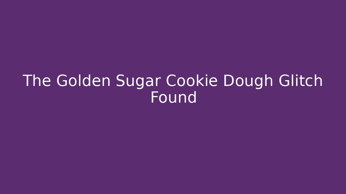 The Golden Sugar Cookie Dough Glitch Found