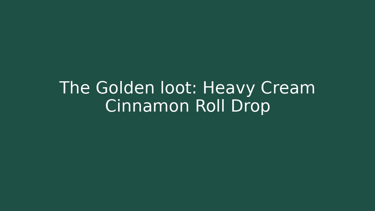 The Golden loot: Heavy Cream Cinnamon Roll Drop