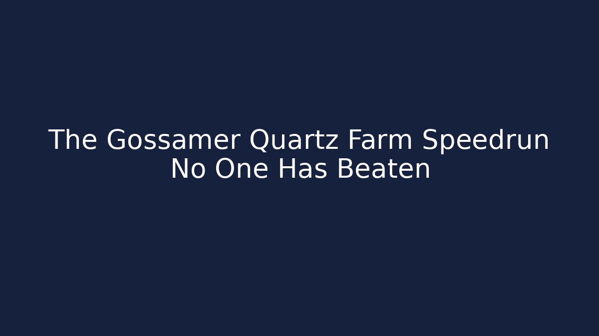 The Gossamer Quartz Farm Speedrun No One Has Beaten
