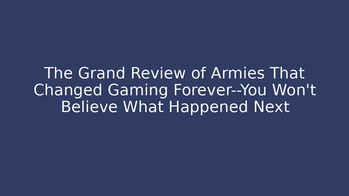 The Grand Review of Armies That Changed Gaming Forever—You Won’t Believe What Happened Next
