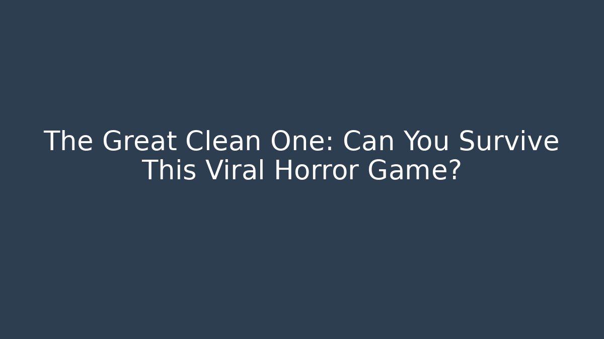 The Great Clean One: Can You Survive This Viral Horror Game?