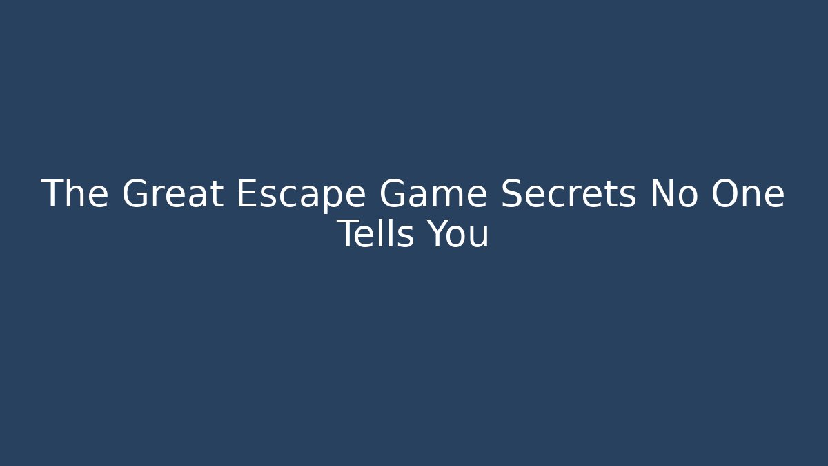 The Great Escape Game Secrets No One Tells You