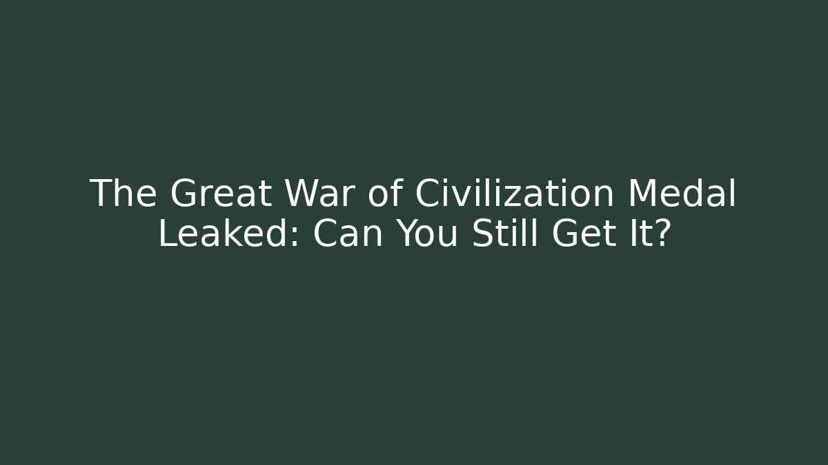 The Great War of Civilization Medal Leaked: Can You Still Get It?