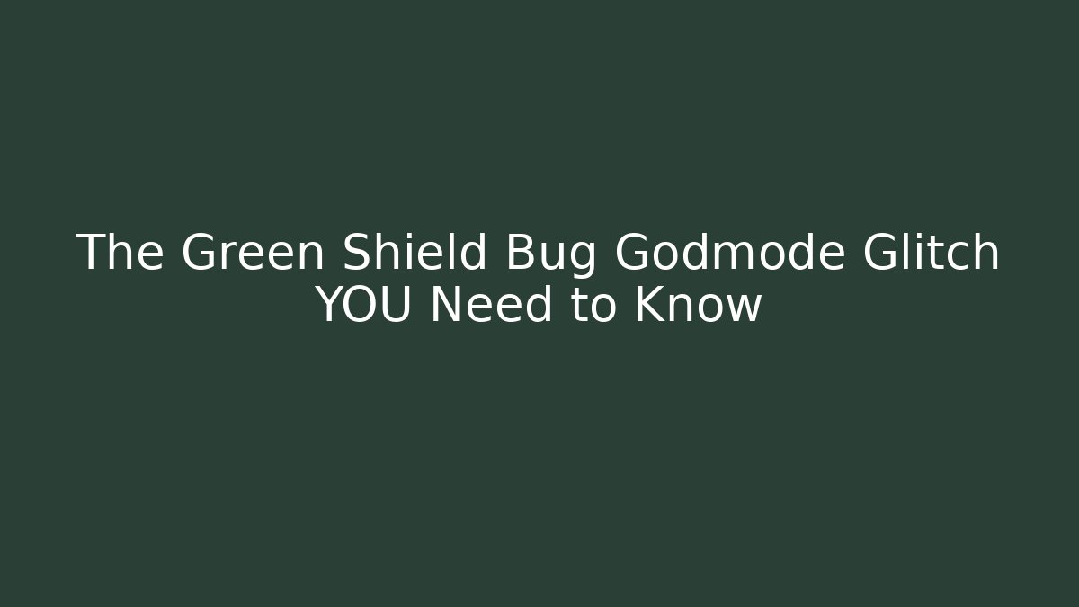 The Green Shield Bug Godmode Glitch YOU Need to Know