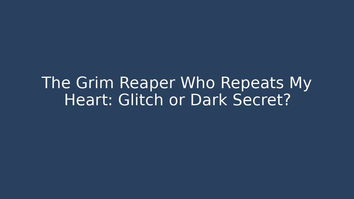 The Grim Reaper Who Repeats My Heart: Glitch or Dark Secret?