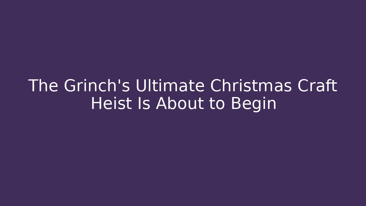 The Grinch's Ultimate Christmas Craft Heist Is About to Begin