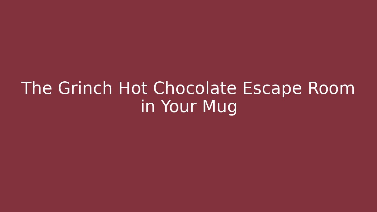 The Grinch Hot Chocolate Escape Room in Your Mug
