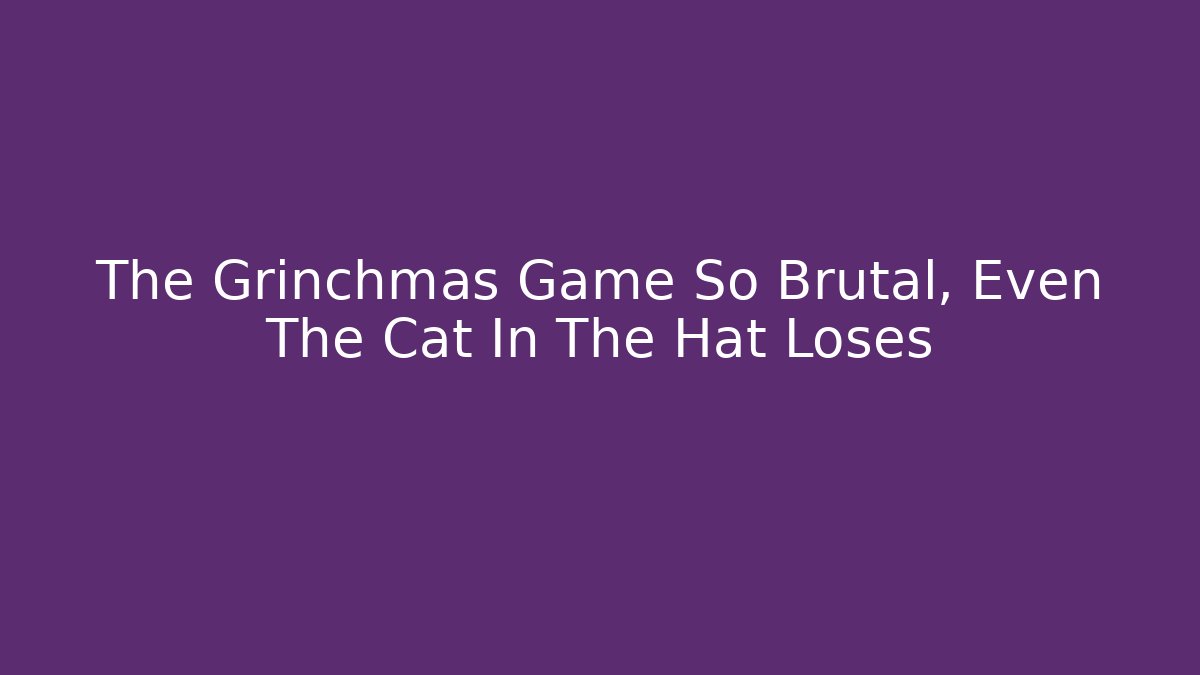 The Grinchmas Game So Brutal, Even The Cat In The Hat Loses
