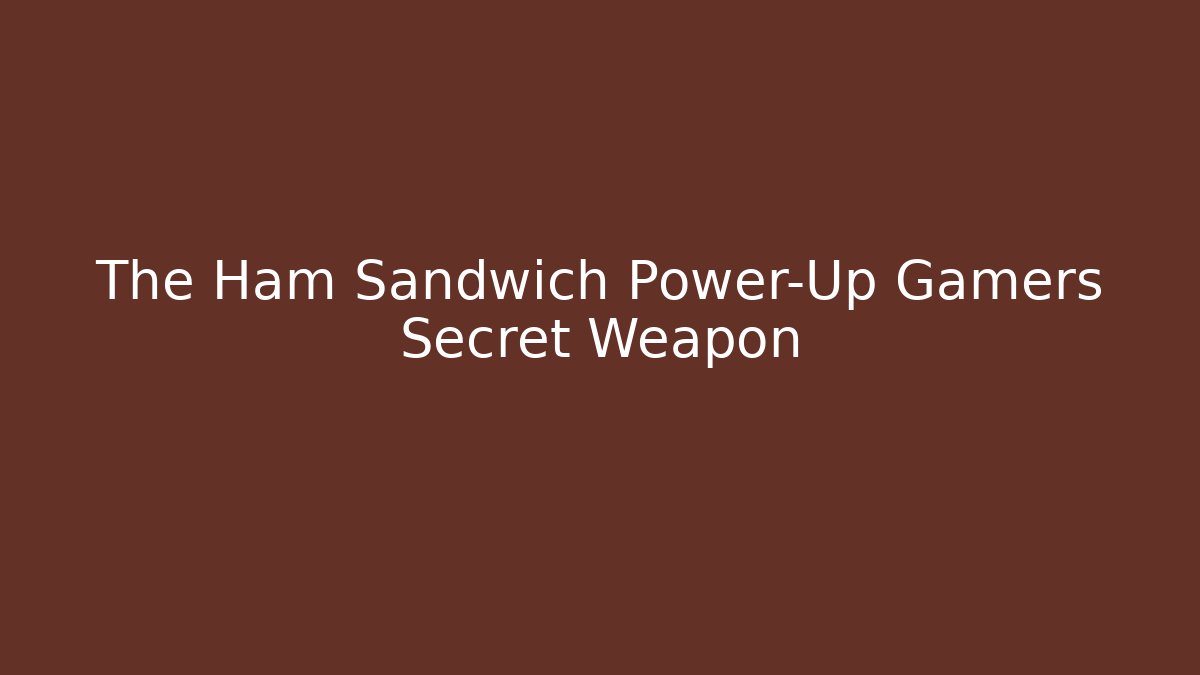 The Ham Sandwich Power-Up Gamers Secret Weapon