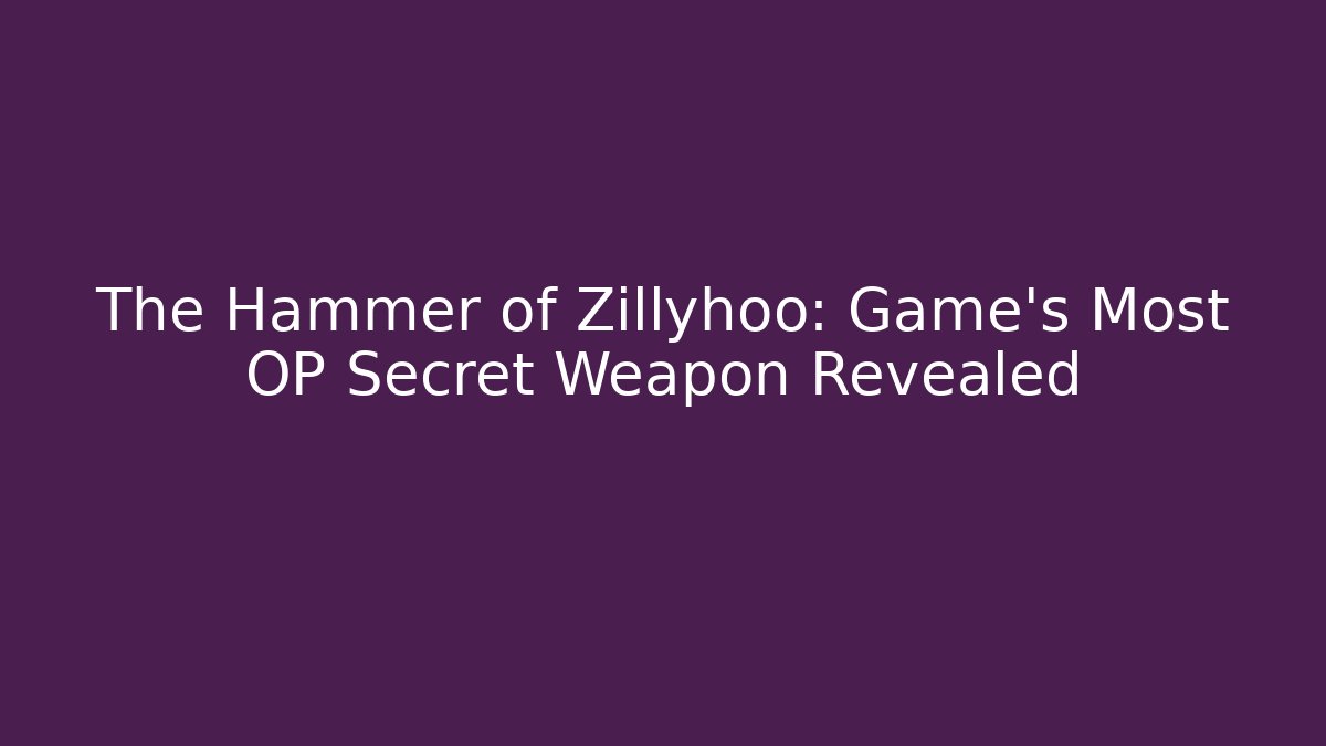 The Hammer of Zillyhoo: Game's Most OP Secret Weapon Revealed