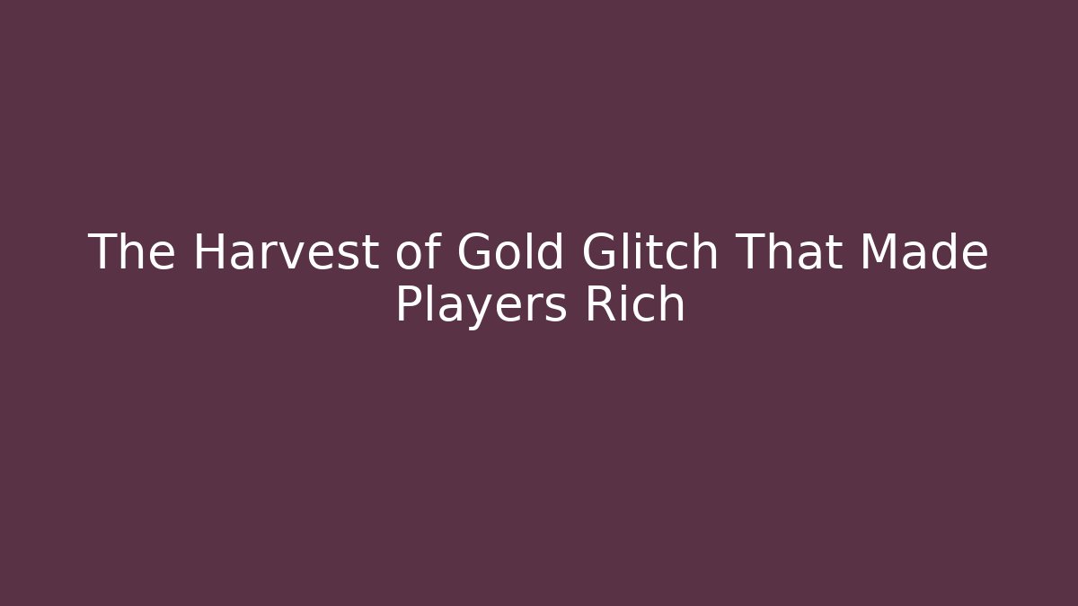 The Harvest of Gold Glitch That Made Players Rich