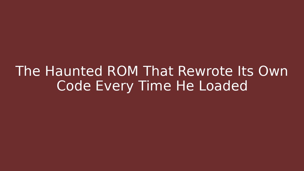 The Haunted ROM That Rewrote Its Own Code Every Time He Loaded