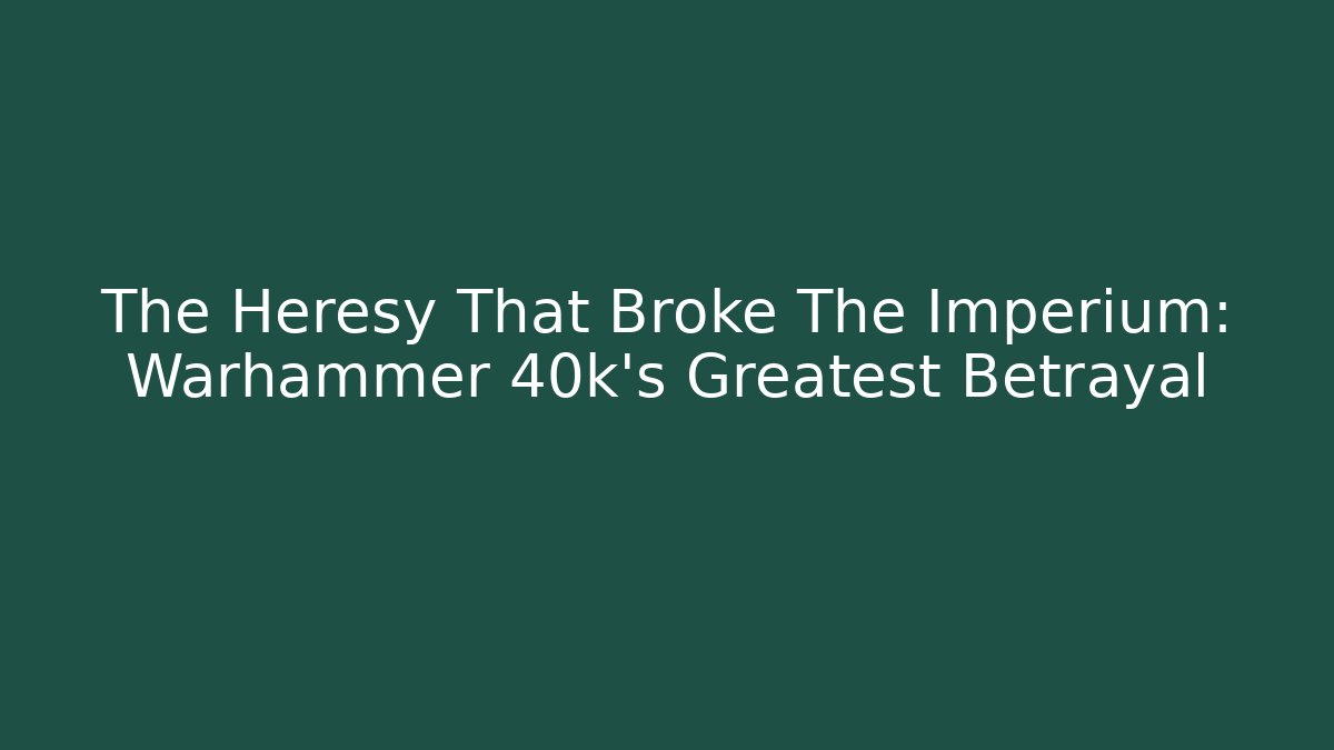 The Heresy That Broke The Imperium: Warhammer 40k's Greatest Betrayal