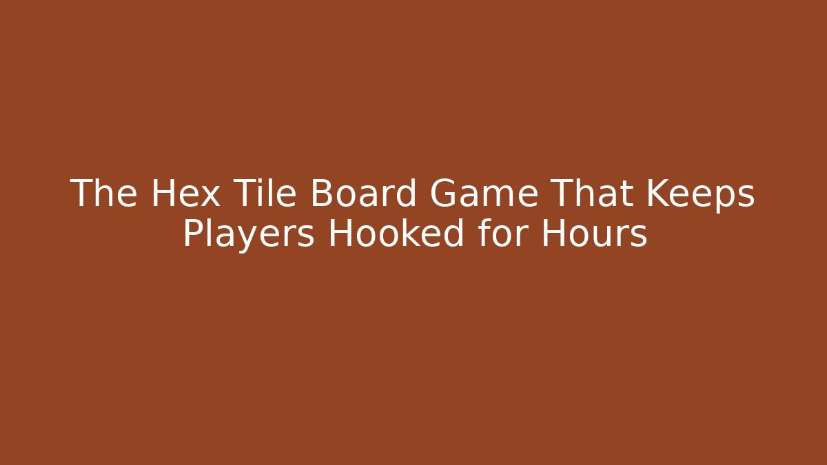 The Hex Tile Board Game That Keeps Players Hooked for Hours - Boomer Naturals