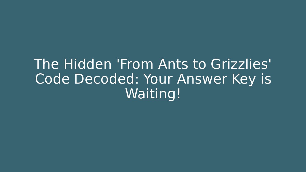 The Hidden 'From Ants to Grizzlies' Code Decoded: Your Answer Key is Waiting!