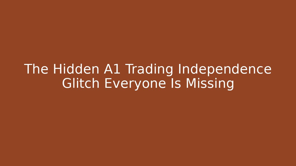 The Hidden A1 Trading Independence Glitch Everyone Is Missing
