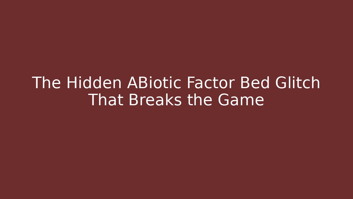 The Hidden ABiotic Factor Bed Glitch That Breaks the Game