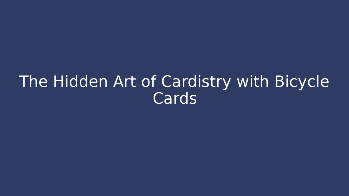 The Hidden Art of Cardistry with Bicycle Cards