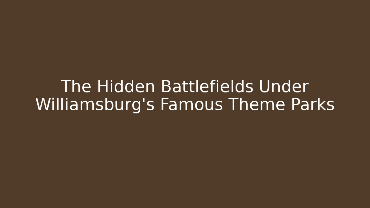 The Hidden Battlefields Under Williamsburg's Famous Theme Parks