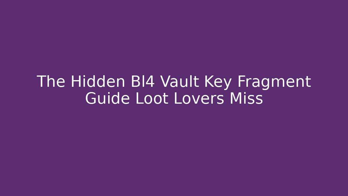 The Hidden Bl4 Vault Key Fragment Guide Loot Lovers Miss