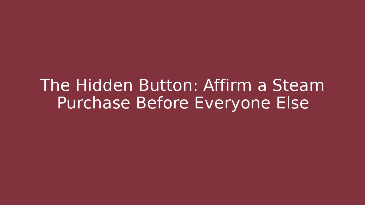 The Hidden Button: Affirm a Steam Purchase Before Everyone Else
