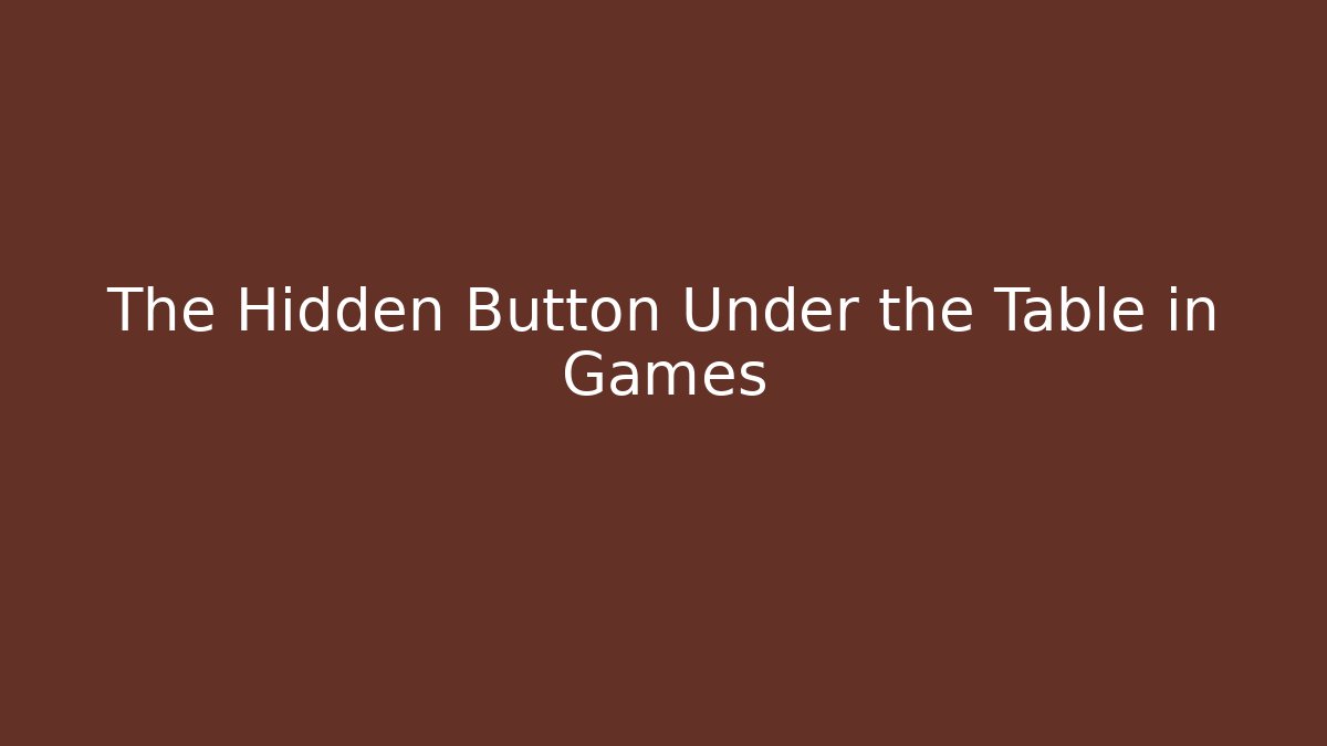 The Hidden Button Under the Table in Games