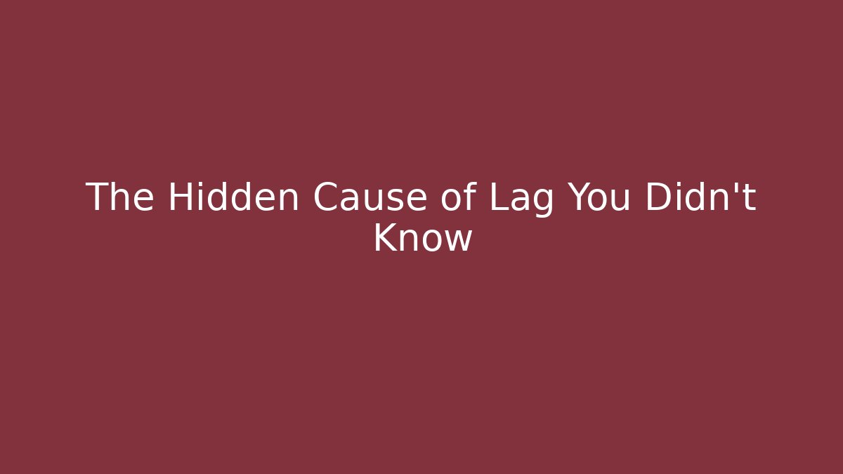 The Hidden Cause of Lag You Didn’t Know