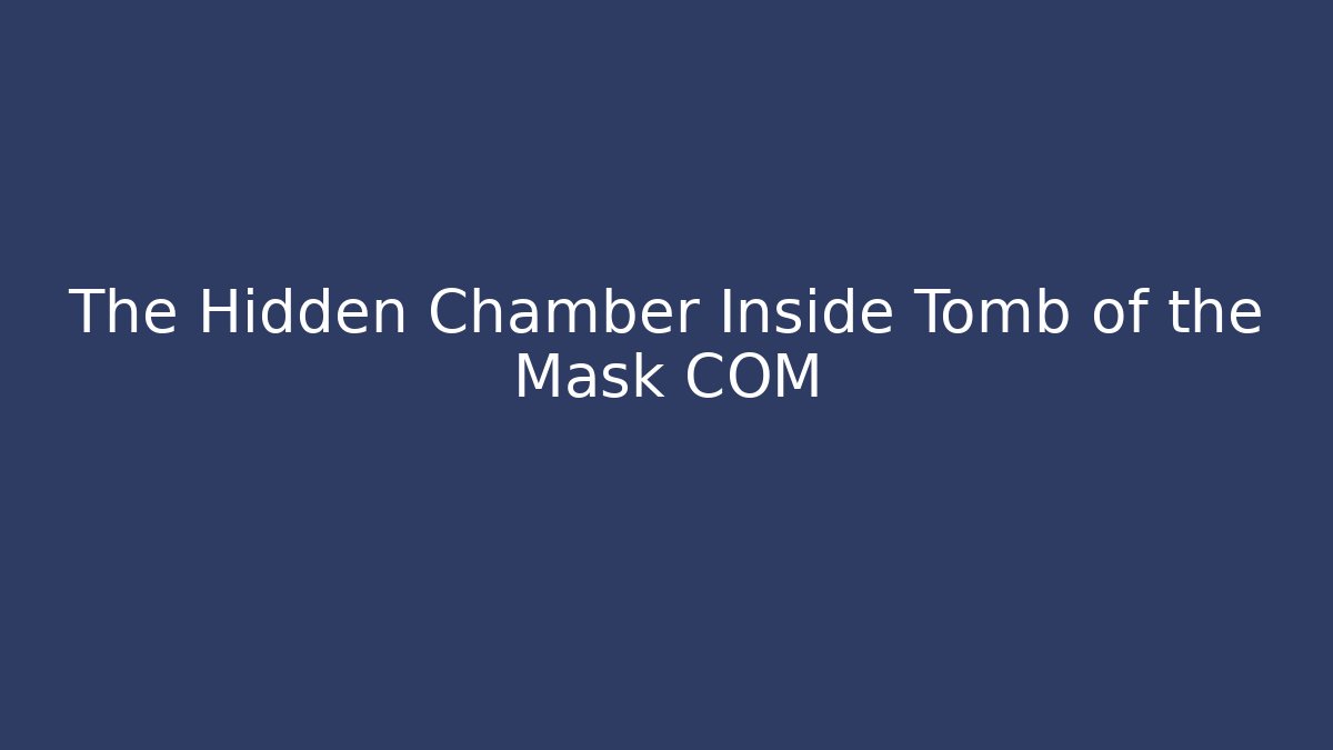The Hidden Chamber Inside Tomb of the Mask COM - Boomer Naturals
