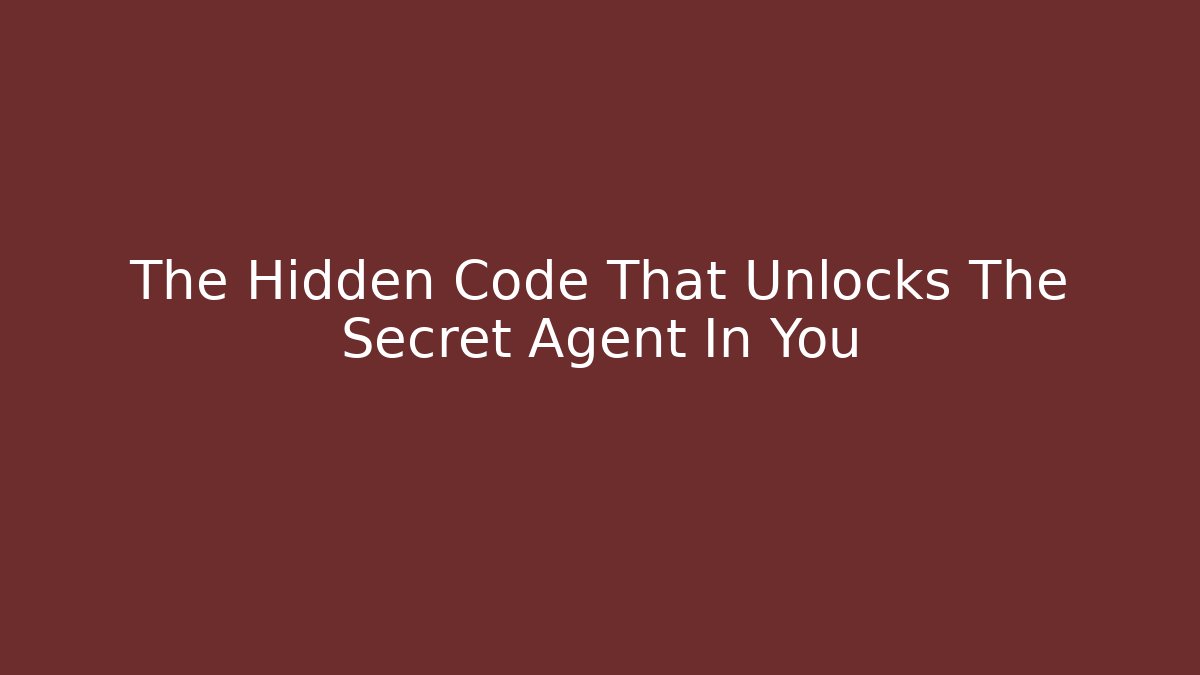 The Hidden Code That Unlocks The Secret Agent In You