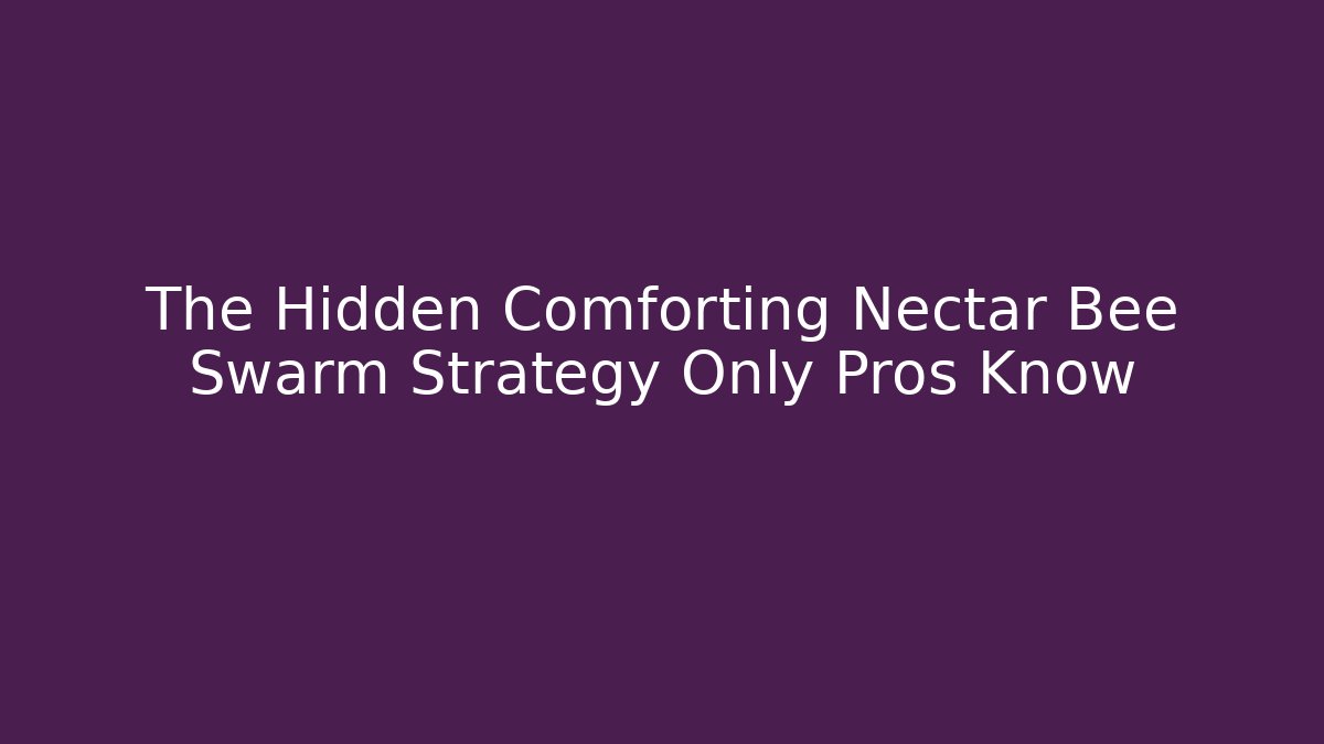 The Hidden Comforting Nectar Bee Swarm Strategy Only Pros Know - Boomer Naturals