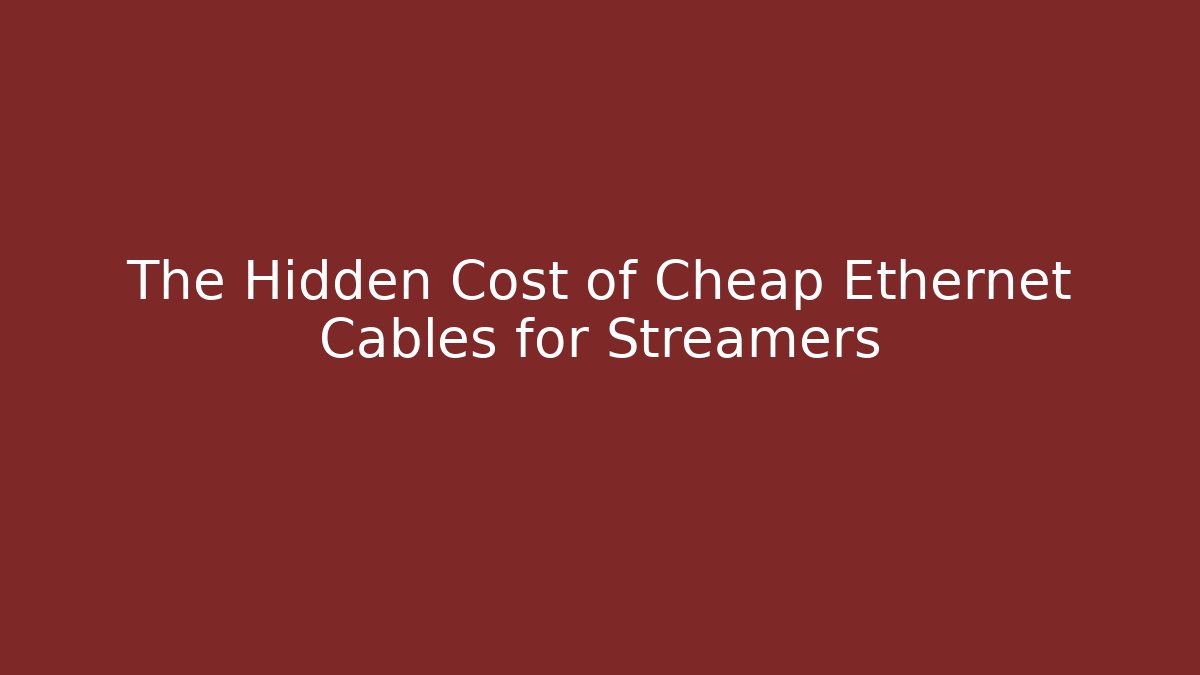 The Hidden Cost of Cheap Ethernet Cables for Streamers