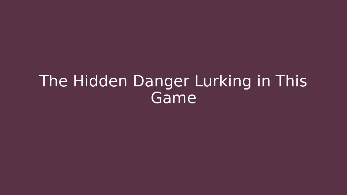 The Hidden Danger Lurking in This Game