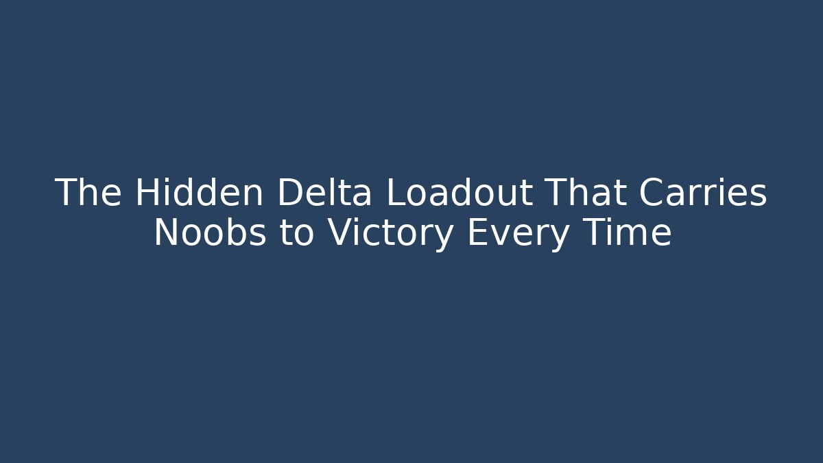 The Hidden Delta Loadout That Carries Noobs to Victory Every Time