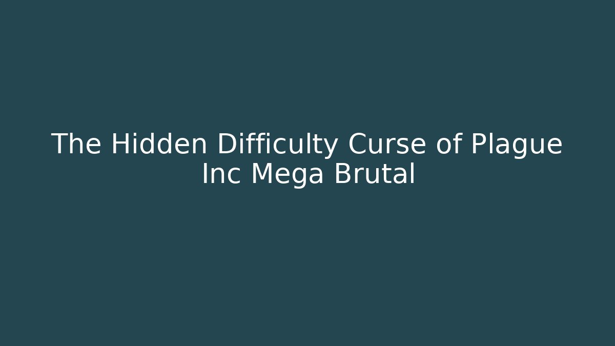 The Hidden Difficulty Curse of Plague Inc Mega Brutal