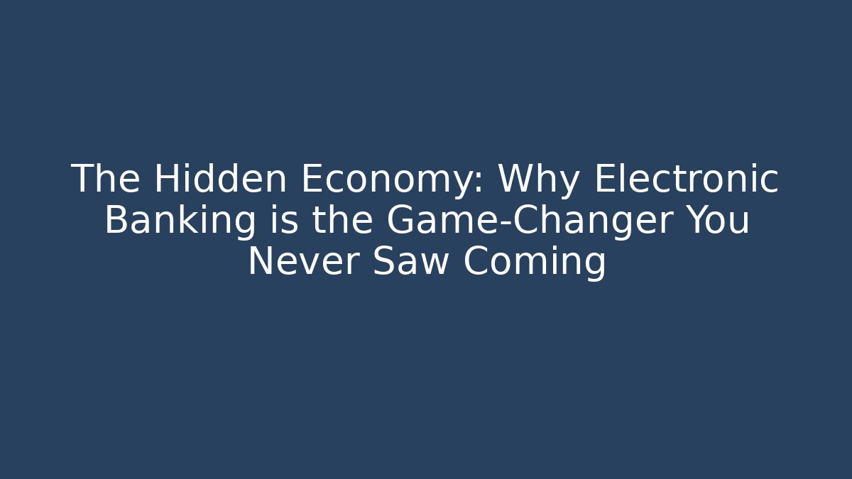 The Hidden Economy: Why Electronic Banking is the Game-Changer You Never Saw Coming