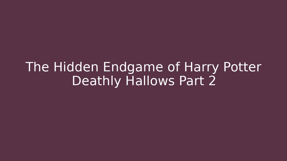 The Hidden Endgame of Harry Potter Deathly Hallows Part 2
