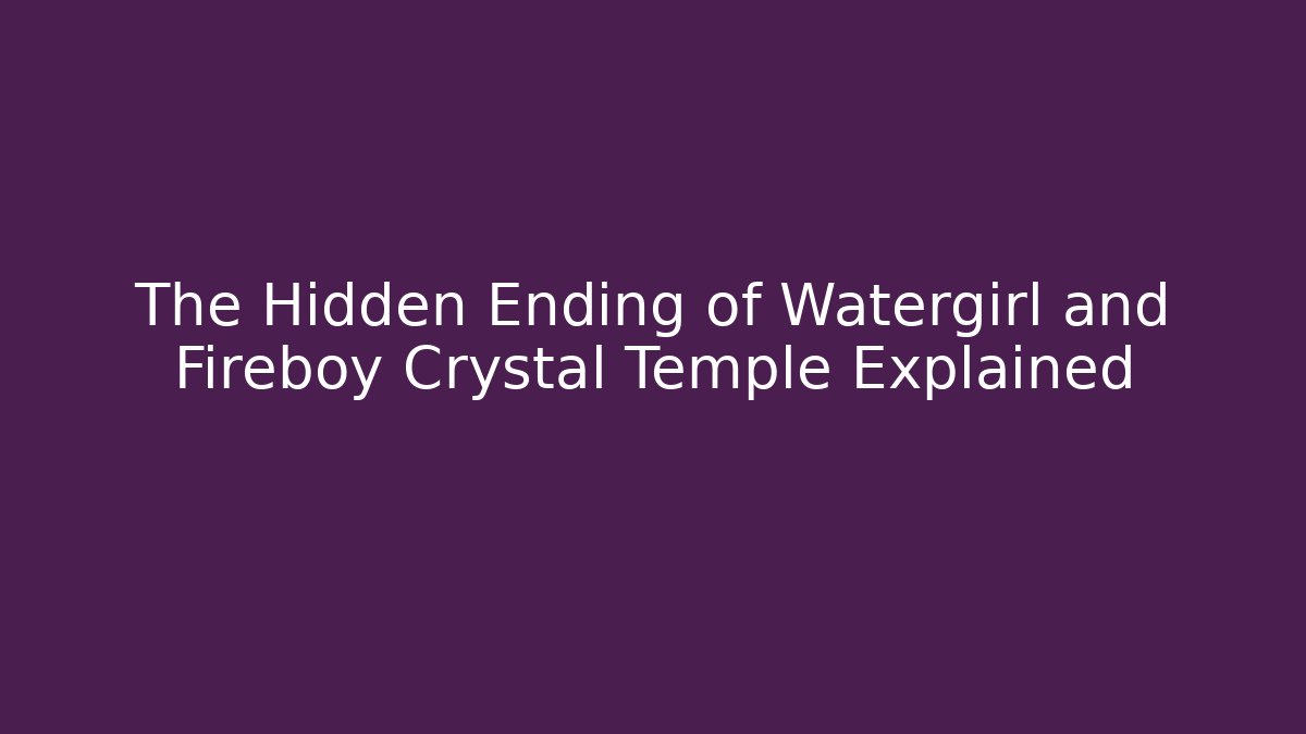 The Hidden Ending of Watergirl and Fireboy Crystal Temple Explained