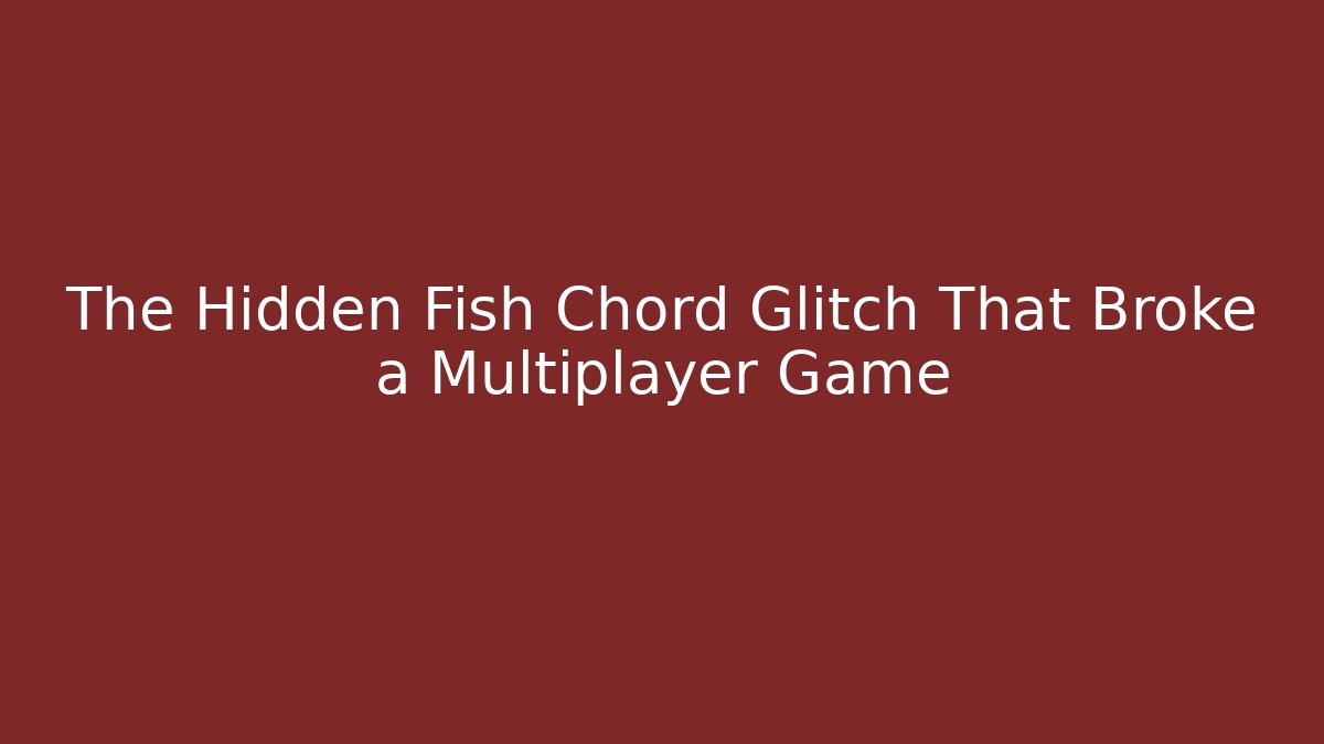 The Hidden Fish Chord Glitch That Broke a Multiplayer Game