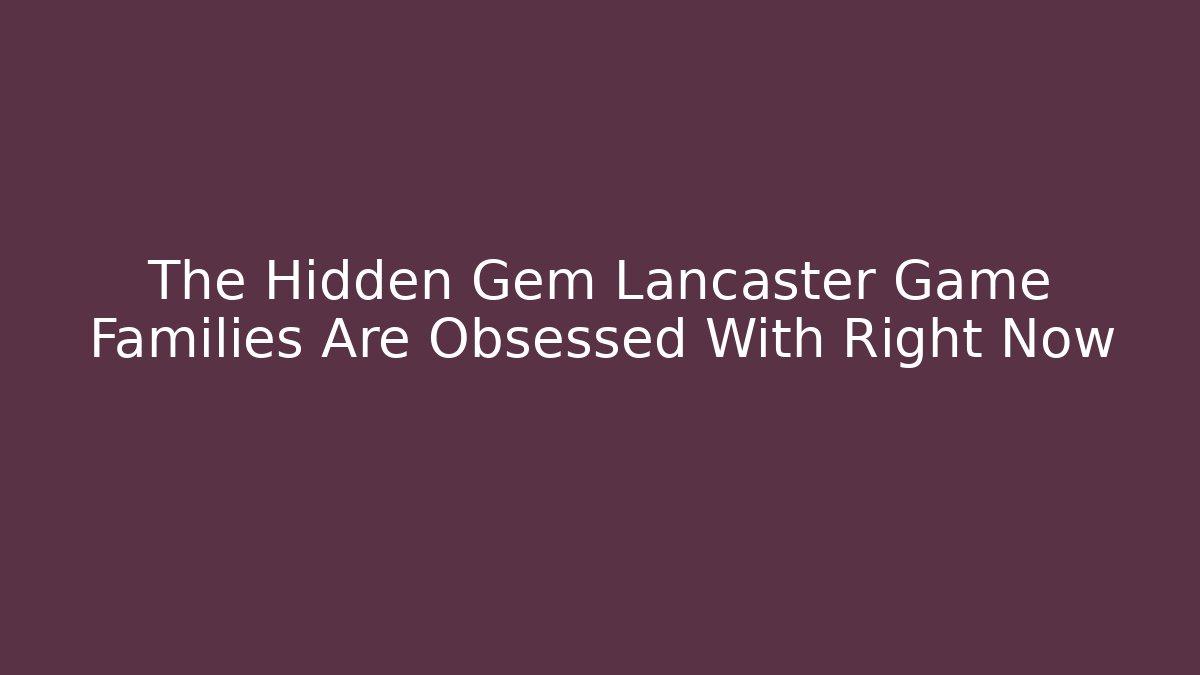 The Hidden Gem Lancaster Game Families Are Obsessed With Right Now