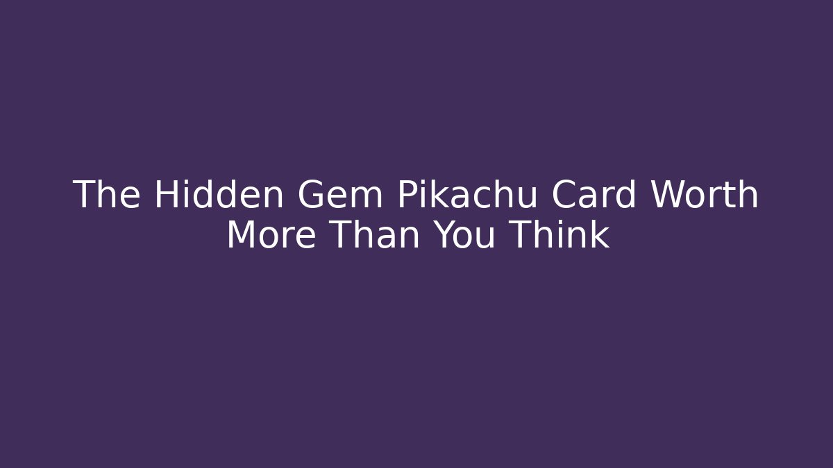 The Hidden Gem Pikachu Card Worth More Than You Think