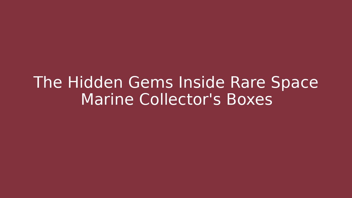 The Hidden Gems Inside Rare Space Marine Collector's Boxes