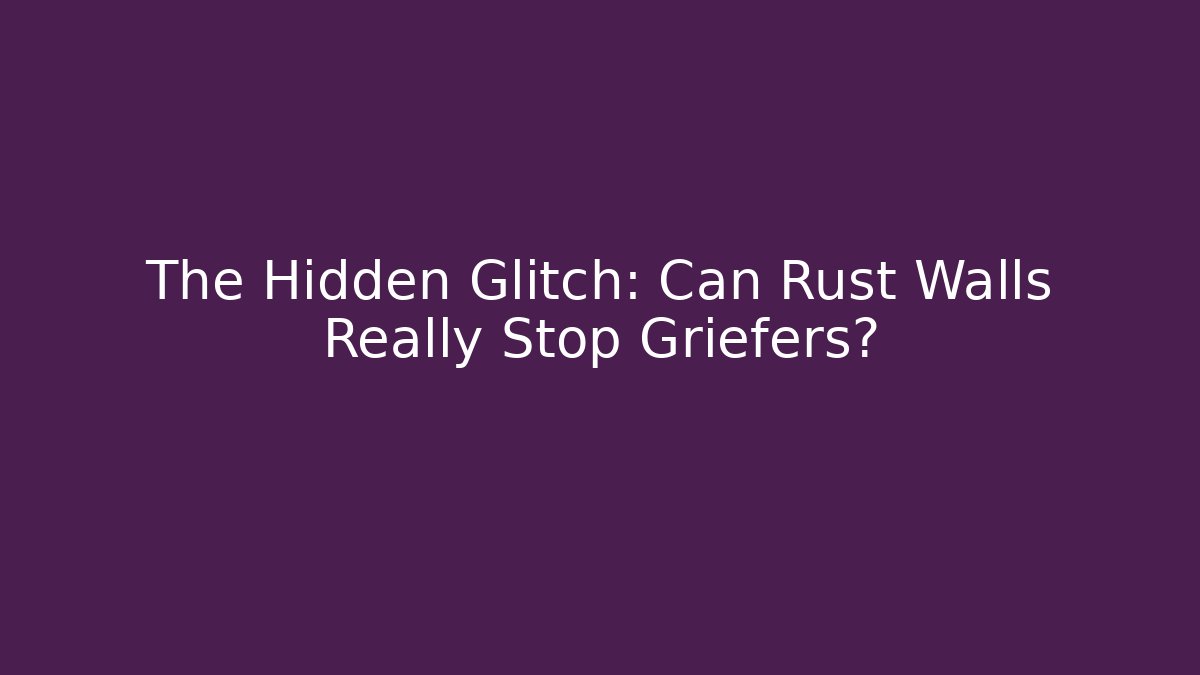 The Hidden Glitch: Can Rust Walls Really Stop Griefers? - Boomer Naturals